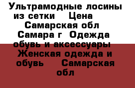 Ультрамодные лосины из сетки  › Цена ­ 55 - Самарская обл., Самара г. Одежда, обувь и аксессуары » Женская одежда и обувь   . Самарская обл.